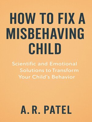 cover image of How to Fix a Misbehaving Child. Scientific and Emotional Solutions to Transform Your Child's Behavior